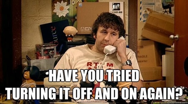 Have you tried turning it off and back on again?